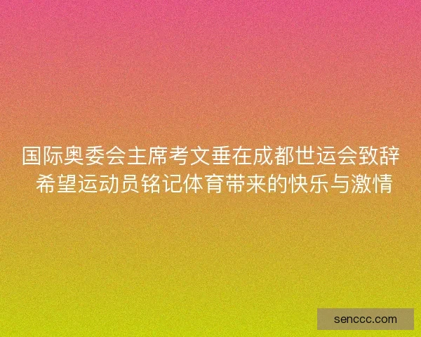 国际奥委会主席考文垂在成都世运会致辞 希望运动员铭记体育带来的快乐与激情