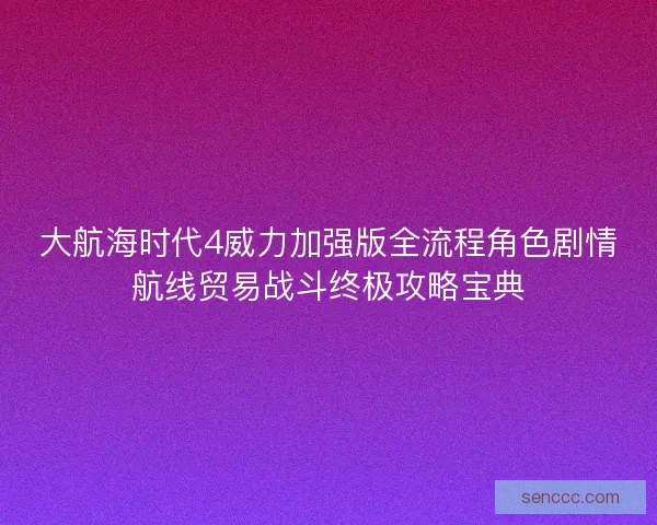 大航海时代4威力加强版全流程角色剧情航线贸易战斗终极攻略宝典