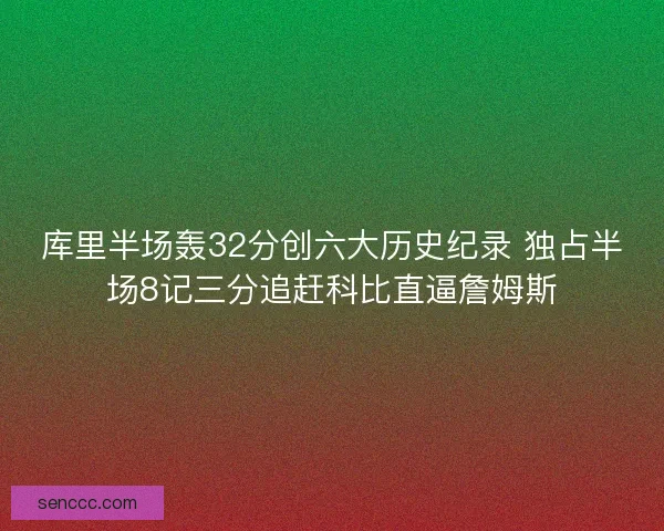 库里半场轰32分创六大历史纪录 独占半场8记三分追赶科比直逼詹姆斯