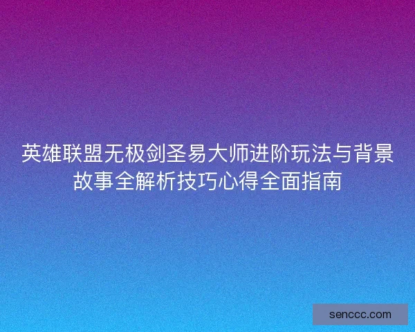 英雄联盟无极剑圣易大师进阶玩法与背景故事全解析技巧心得全面指南