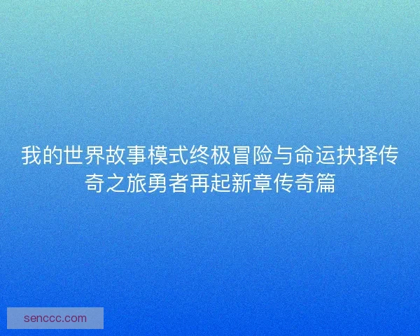 我的世界故事模式终极冒险与命运抉择传奇之旅勇者再起新章传奇篇