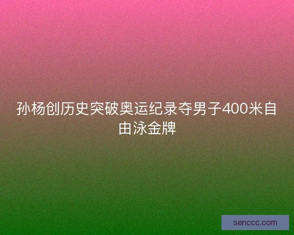孙杨创历史突破奥运纪录夺男子400米自由泳金牌