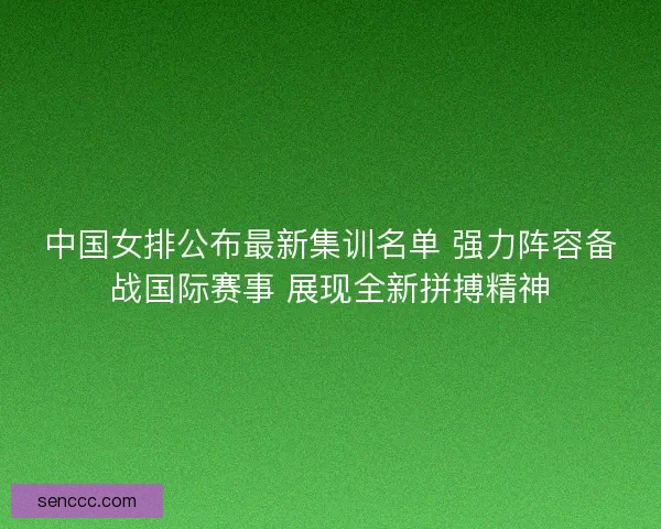 中国女排公布最新集训名单 强力阵容备战国际赛事 展现全新拼搏精神