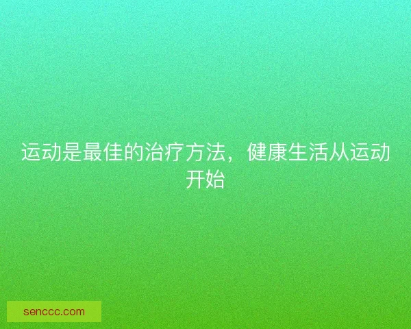 运动是最佳的治疗方法,健康生活从运动开始 运动是最佳的治疗方法,健康生活从运动开始