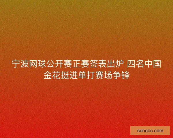 宁波网球公开赛正赛签表出炉 四名中国金花挺进单打赛场争锋